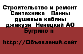 Строительство и ремонт Сантехника - Ванны,душевые кабины,джакузи. Ненецкий АО,Бугрино п.